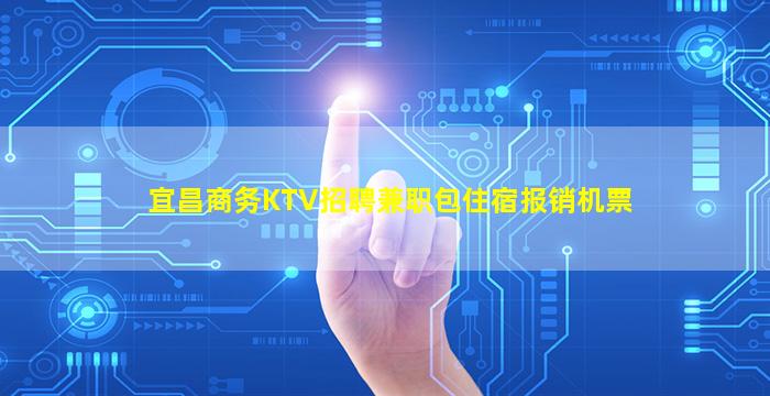 宜昌商务KTV招聘兼职包住宿报销机票